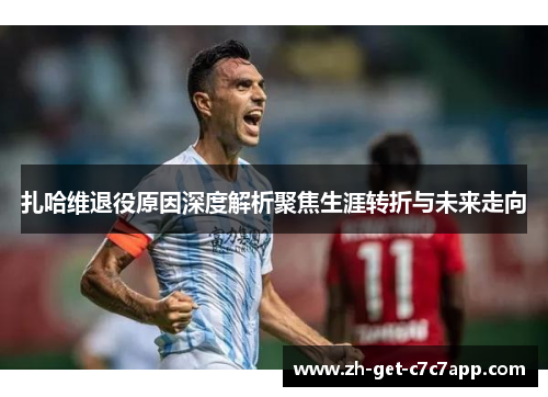 扎哈维退役原因深度解析聚焦生涯转折与未来走向