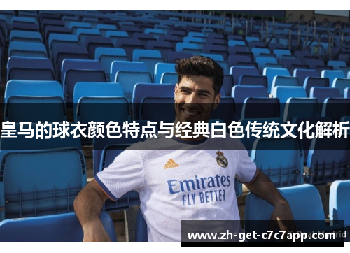 皇马的球衣颜色特点与经典白色传统文化解析