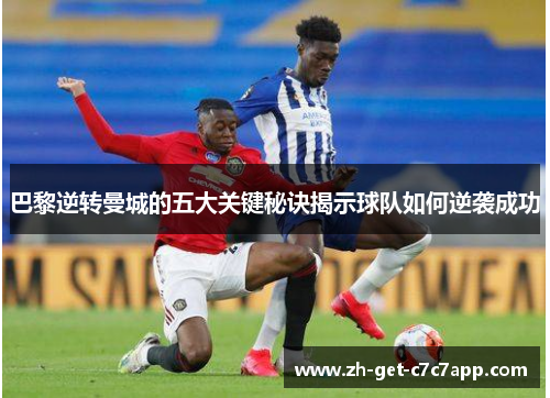 巴黎逆转曼城的五大关键秘诀揭示球队如何逆袭成功 巴黎逆转曼城的五大关键秘诀揭示球队如何逆袭成功