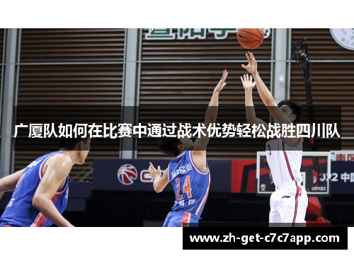 广厦队如何在比赛中通过战术优势轻松战胜四川队 广厦队如何在比赛中通过战术优势轻松战胜四川队