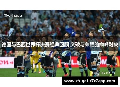 德国与巴西世界杯决赛经典回顾 突破与荣耀的巅峰对决 德国与巴西世界杯决赛经典回顾 突破与荣耀的巅峰对决