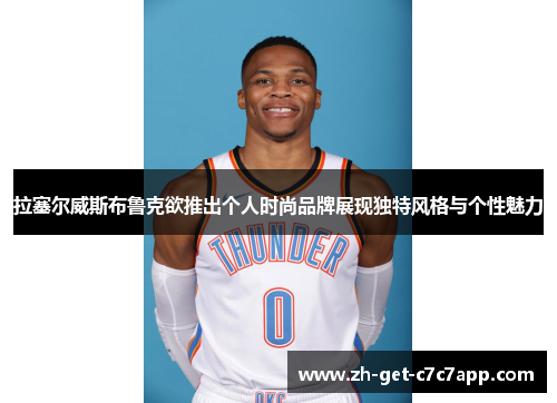 拉塞尔威斯布鲁克欲推出个人时尚品牌展现独特风格与个性魅力 拉塞尔威斯布鲁克欲推出个人时尚品牌展现独特风格与个性魅力