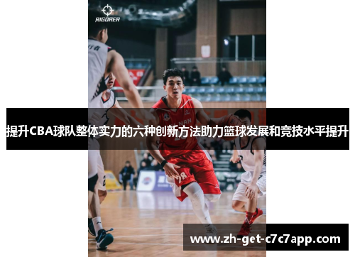 提升CBA球队整体实力的六种创新方法助力篮球发展和竞技水平提升 提升CBA球队整体实力的六种创新方法助力篮球发展和竞技水平提升