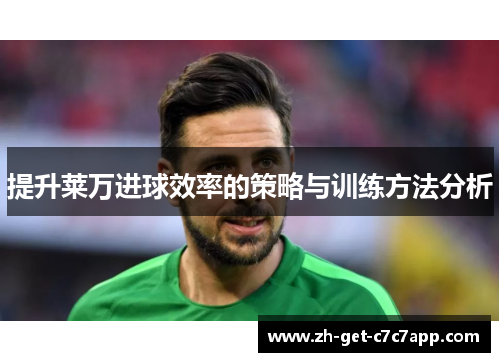 提升莱万进球效率的策略与训练方法分析 提升莱万进球效率的策略与训练方法分析
