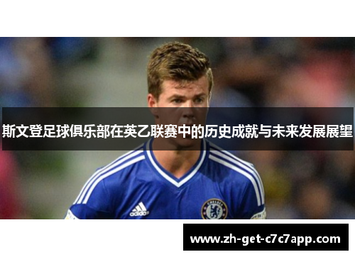 斯文登足球俱乐部在英乙联赛中的历史成就与未来发展展望 斯文登足球俱乐部在英乙联赛中的历史成就与未来发展展望
