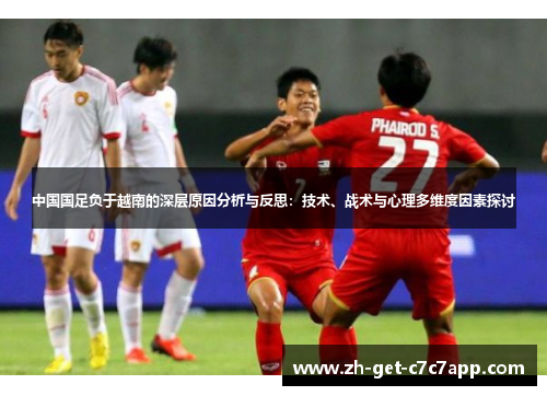 中国国足负于越南的深层原因分析与反思:技术、战术与心理多维度因素探讨 中国国足负于越南的深层原因分析与反思:技术、战术与心理多维度因素探讨