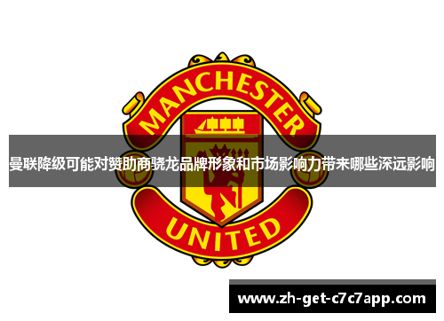 曼联降级可能对赞助商骁龙品牌形象和市场影响力带来哪些深远影响 曼联降级可能对赞助商骁龙品牌形象和市场影响力带来哪些深远影响