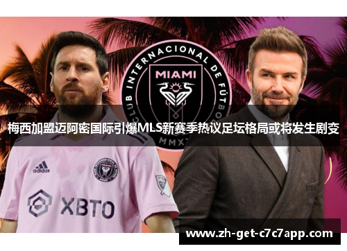 梅西加盟迈阿密国际引爆MLS新赛季热议足坛格局或将发生剧变 梅西加盟迈阿密国际引爆MLS新赛季热议足坛格局或将发生剧变