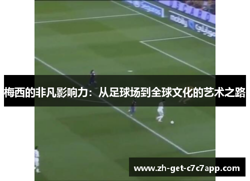 梅西的非凡影响力：从足球场到全球文化的艺术之路