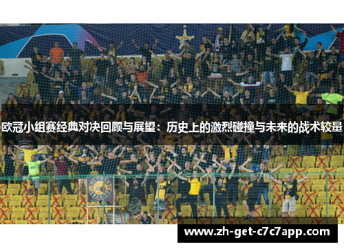 欧冠小组赛经典对决回顾与展望:历史上的激烈碰撞与未来的战术较量 欧冠小组赛经典对决回顾与展望:历史上的激烈碰撞与未来的战术较量