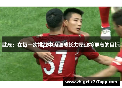 武磊:在每一次挑战中汲取成长力量迎接更高的目标 武磊:在每一次挑战中汲取成长力量迎接更高的目标