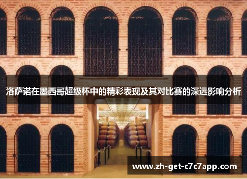 洛萨诺在墨西哥超级杯中的精彩表现及其对比赛的深远影响分析 洛萨诺在墨西哥超级杯中的精彩表现及其对比赛的深远影响分析