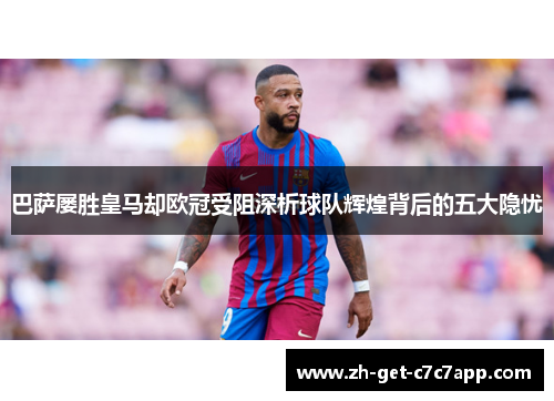 巴萨屡胜皇马却欧冠受阻深析球队辉煌背后的五大隐忧 巴萨屡胜皇马却欧冠受阻深析球队辉煌背后的五大隐忧