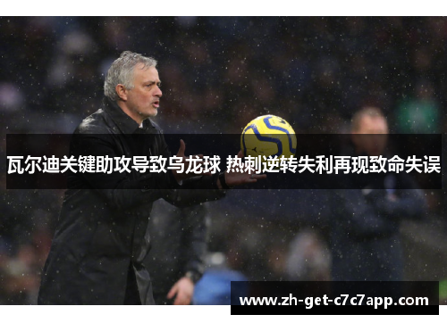 瓦尔迪关键助攻导致乌龙球 热刺逆转失利再现致命失误