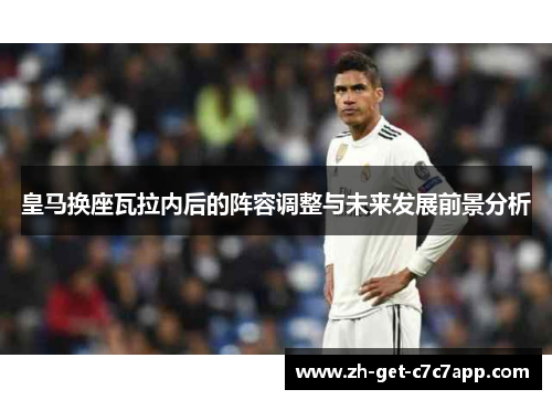皇马换座瓦拉内后的阵容调整与未来发展前景分析 皇马换座瓦拉内后的阵容调整与未来发展前景分析
