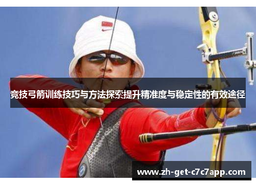 竞技弓箭训练技巧与方法探索提升精准度与稳定性的有效途径 竞技弓箭训练技巧与方法探索提升精准度与稳定性的有效途径
