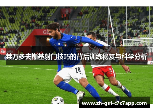 莱万多夫斯基射门技巧的背后训练秘笈与科学分析 莱万多夫斯基射门技巧的背后训练秘笈与科学分析