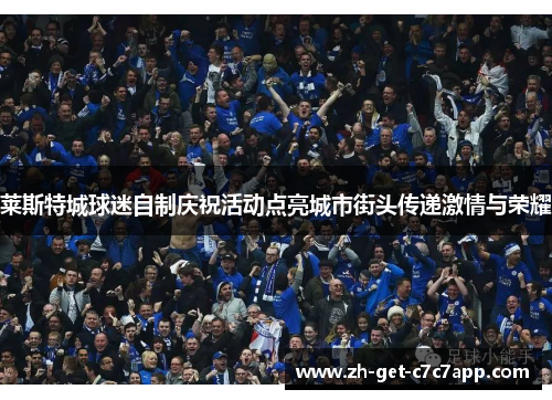 莱斯特城球迷自制庆祝活动点亮城市街头传递激情与荣耀 莱斯特城球迷自制庆祝活动点亮城市街头传递激情与荣耀