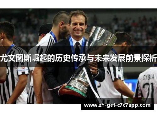 尤文图斯崛起的历史传承与未来发展前景探析 尤文图斯崛起的历史传承与未来发展前景探析