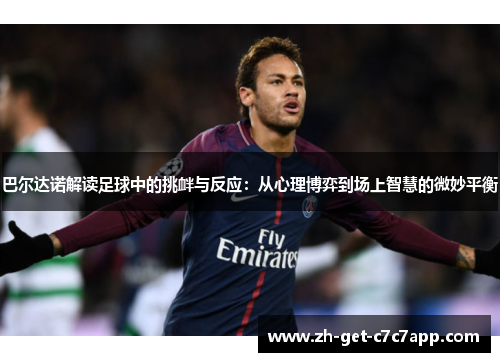 巴尔达诺解读足球中的挑衅与反应:从心理博弈到场上智慧的微妙平衡 巴尔达诺解读足球中的挑衅与反应:从心理博弈到场上智慧的微妙平衡