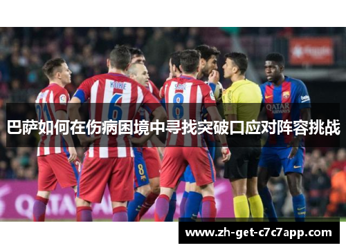 巴萨如何在伤病困境中寻找突破口应对阵容挑战