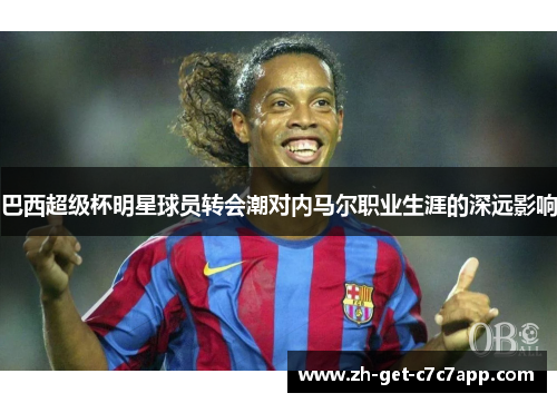 巴西超级杯明星球员转会潮对内马尔职业生涯的深远影响