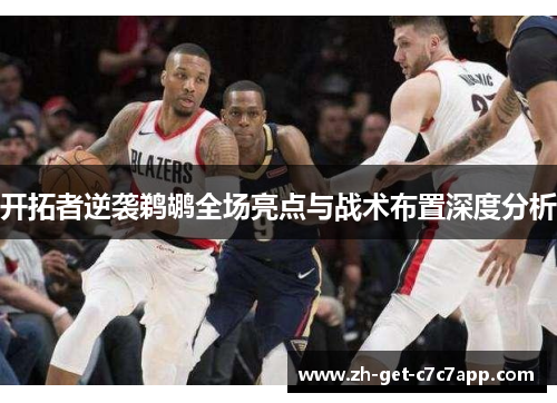 开拓者逆袭鹈鹕全场亮点与战术布置深度分析 开拓者逆袭鹈鹕全场亮点与战术布置深度分析
