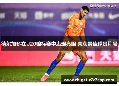 德尔加多在U20锦标赛中表现亮眼 荣获最佳球员称号