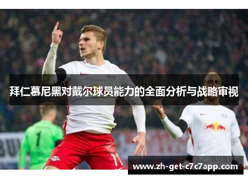 拜仁慕尼黑对戴尔球员能力的全面分析与战略审视