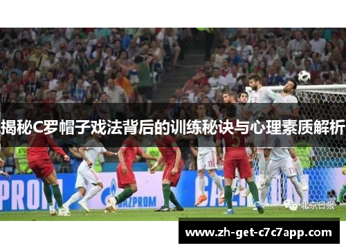 揭秘C罗帽子戏法背后的训练秘诀与心理素质解析