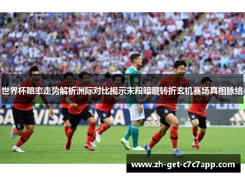 世界杯赔率走势解析洲际对比揭示末段暗藏转折玄机赛场真相脉络 世界杯赔率走势解析洲际对比揭示末段暗藏转折玄机赛场真相脉络