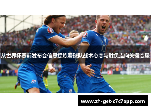 从世界杯赛前发布会信息提炼看球队战术心态与胜负走向关键变量