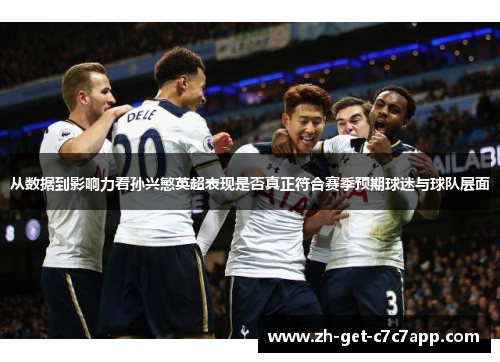 从数据到影响力看孙兴慜英超表现是否真正符合赛季预期球迷与球队层面