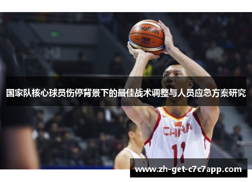 国家队核心球员伤停背景下的最佳战术调整与人员应急方案研究