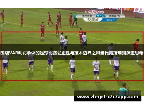 围绕VAR判罚争议的足球比赛公正性与技术边界之辩当代竞技规则演进思考 围绕VAR判罚争议的足球比赛公正性与技术边界之辩当代竞技规则演进思考