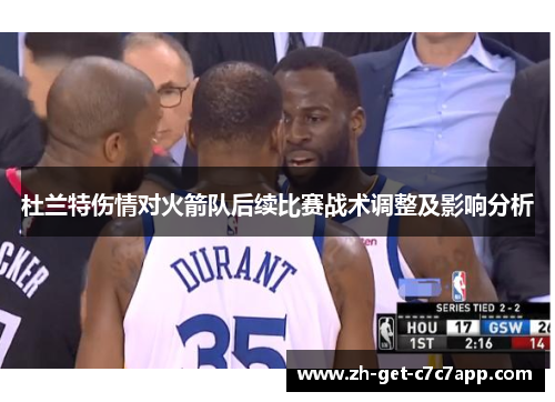 杜兰特伤情对火箭队后续比赛战术调整及影响分析