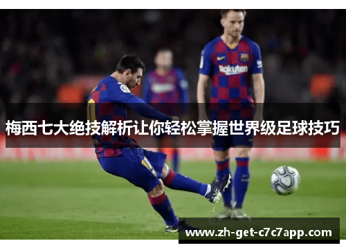梅西七大绝技解析让你轻松掌握世界级足球技巧 梅西七大绝技解析让你轻松掌握世界级足球技巧