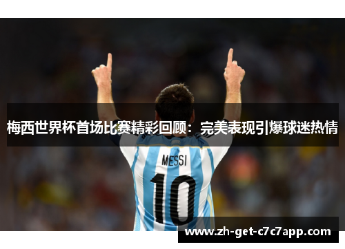 梅西世界杯首场比赛精彩回顾:完美表现引爆球迷热情 梅西世界杯首场比赛精彩回顾:完美表现引爆球迷热情
