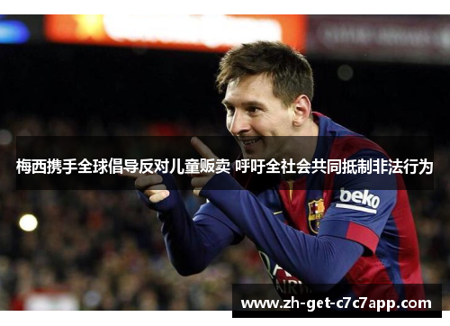 梅西携手全球倡导反对儿童贩卖 呼吁全社会共同抵制非法行为 梅西携手全球倡导反对儿童贩卖 呼吁全社会共同抵制非法行为