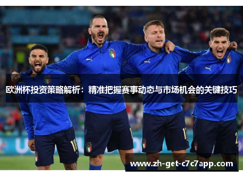 欧洲杯投资策略解析：精准把握赛事动态与市场机会的关键技巧