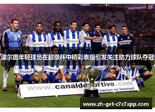 波尔图年轻球员在超级杯中精彩表现引发关注助力球队夺冠 波尔图年轻球员在超级杯中精彩表现引发关注助力球队夺冠