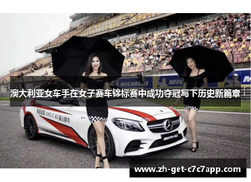 澳大利亚女车手在女子赛车锦标赛中成功夺冠写下历史新篇章 澳大利亚女车手在女子赛车锦标赛中成功夺冠写下历史新篇章