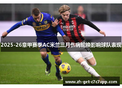 2025-26意甲赛季AC米兰三月伤病轮换影响球队表现 2025-26意甲赛季AC米兰三月伤病轮换影响球队表现