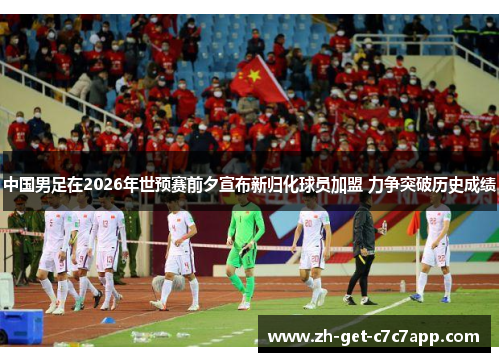 中国男足在2026年世预赛前夕宣布新归化球员加盟 力争突破历史成绩 中国男足在2026年世预赛前夕宣布新归化球员加盟 力争突破历史成绩