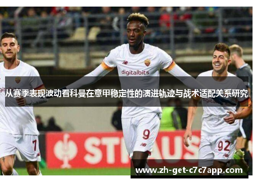 从赛季表现波动看科曼在意甲稳定性的演进轨迹与战术适配关系研究 从赛季表现波动看科曼在意甲稳定性的演进轨迹与战术适配关系研究
