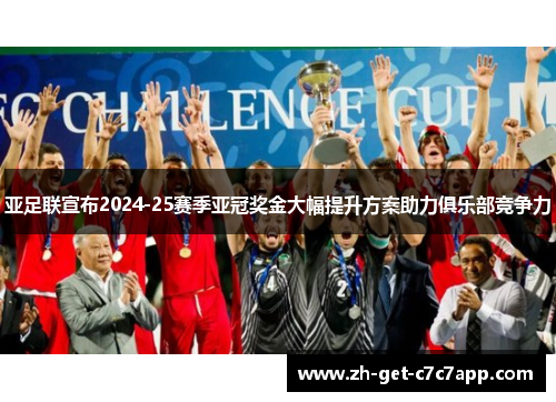 亚足联宣布2024-25赛季亚冠奖金大幅提升方案助力俱乐部竞争力