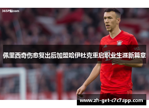 佩里西奇伤愈复出后加盟哈伊杜克重启职业生涯新篇章 佩里西奇伤愈复出后加盟哈伊杜克重启职业生涯新篇章