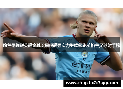 哈兰德蝉联英超金靴奖展现超强实力继续领跑英格兰足球射手榜 哈兰德蝉联英超金靴奖展现超强实力继续领跑英格兰足球射手榜