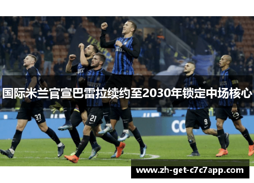 国际米兰官宣巴雷拉续约至2030年锁定中场核心