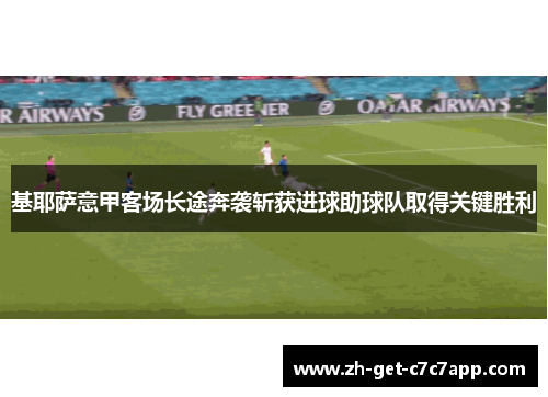 基耶萨意甲客场长途奔袭斩获进球助球队取得关键胜利 基耶萨意甲客场长途奔袭斩获进球助球队取得关键胜利